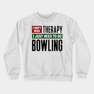 I don't need therapy, I just need to go bowling Crewneck Sweatshirt